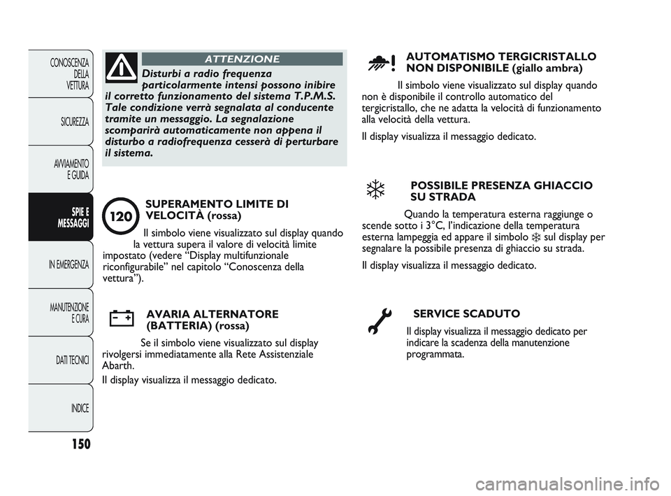 Abarth Punto 2012 Libretto Uso Manutenzione (in Italian) 150
CONOSCENZADELLA
VETTURA
SICUREZZA
AVVIAMENTO E GUIDA
SPIE E
MESSAGGI
IN EMERGENZA
MANUTENZIONE E CURA
DATI TECNICI
INDICE
Disturbi a radio frequenza
particolarmente intensi possono inibire
il cor Abarth Punto 2012 Libretto Uso Manutenzione (in Italian) 150
CONOSCENZADELLA
VETTURA
SICUREZZA
AVVIAMENTO E GUIDA
SPIE E
MESSAGGI
IN EMERGENZA
MANUTENZIONE E CURA
DATI TECNICI
INDICE
Disturbi a radio frequenza
particolarmente intensi possono inibire
il cor