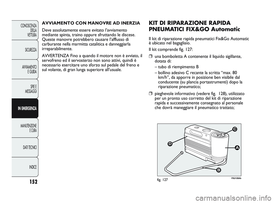 Abarth Punto 2012 Libretto Uso Manutenzione (in Italian) INDICE
DATI TECNICI
MANUTENZIONE
E CURA
IN EMERGENZA SPIE E
MESSAGGI
A
VVIAMENTO
E GUIDA
SICUREZZA
CONOSCENZA
DELLA
VETTURA
152
F0U128Abfig. 127
KIT DI RIPARAZIONE RAPIDA
PNEUMATICI FIX&GO Automatic
Abarth Punto 2012 Libretto Uso Manutenzione (in Italian) INDICE
DATI TECNICI
MANUTENZIONE
E CURA
IN EMERGENZA SPIE E
MESSAGGI
A
VVIAMENTO
E GUIDA
SICUREZZA
CONOSCENZA
DELLA
VETTURA
152
F0U128Abfig. 127
KIT DI RIPARAZIONE RAPIDA
PNEUMATICI FIX&GO Automatic
