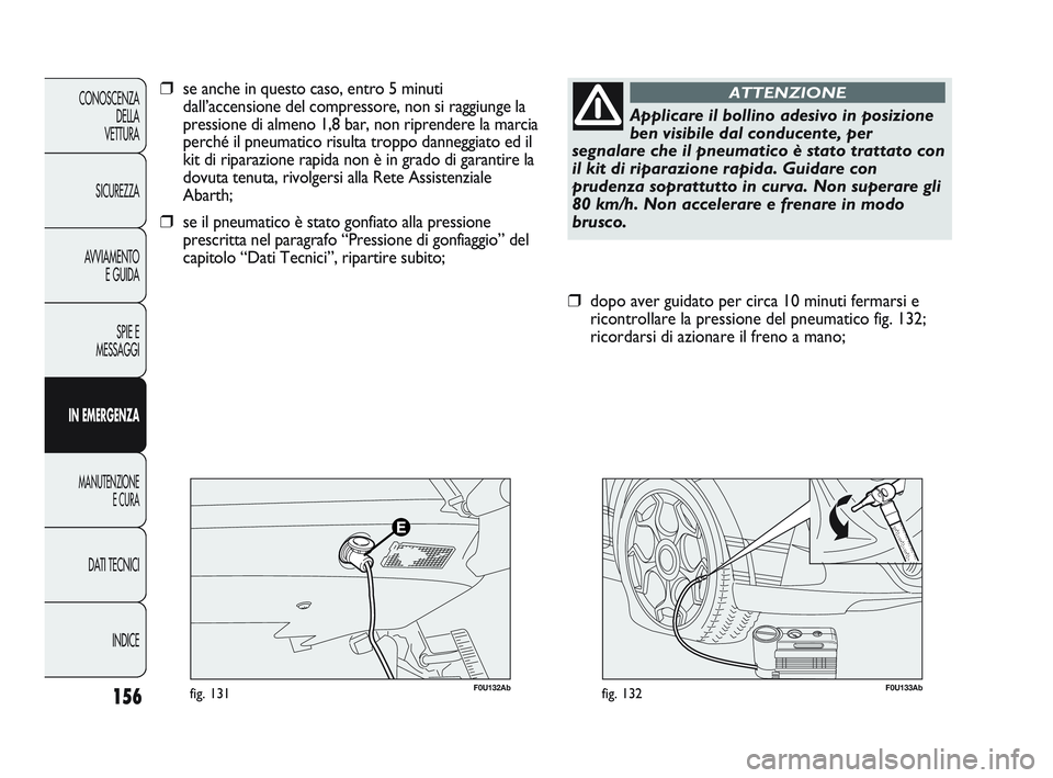 Abarth Punto 2012 Libretto Uso Manutenzione (in Italian) 156
CONOSCENZADELLA
VETTURA
SICUREZZA
AVVIAMENTO E GUIDA
SPIE E
MESSAGGI
IN EMERGENZA
MANUTENZIONE E CURA
DATI TECNICI
INDICE
F0U133Abfig. 132
❒dopo aver guidato per circa 10 minuti fermarsi e
ricon Abarth Punto 2012 Libretto Uso Manutenzione (in Italian) 156
CONOSCENZADELLA
VETTURA
SICUREZZA
AVVIAMENTO E GUIDA
SPIE E
MESSAGGI
IN EMERGENZA
MANUTENZIONE E CURA
DATI TECNICI
INDICE
F0U133Abfig. 132
❒dopo aver guidato per circa 10 minuti fermarsi e
ricon