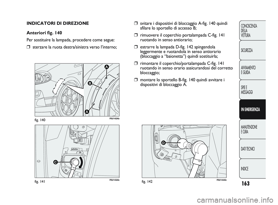 Abarth Punto 2012  Libretto Uso Manutenzione (in Italian) 163
CONOSCENZA
DELLA 
VETTURA
SICUREZZA
AVVIAMENTO
E GUIDA
SPIE E
MESSAGGI
IN EMERGENZA
MANUTENZIONE
E CURA
DATI TECNICI
INDICE
F0U143Abfig. 141
A
A
B
F0U142Abfig. 140
INDICATORI DI DIREZIONE
Anterior