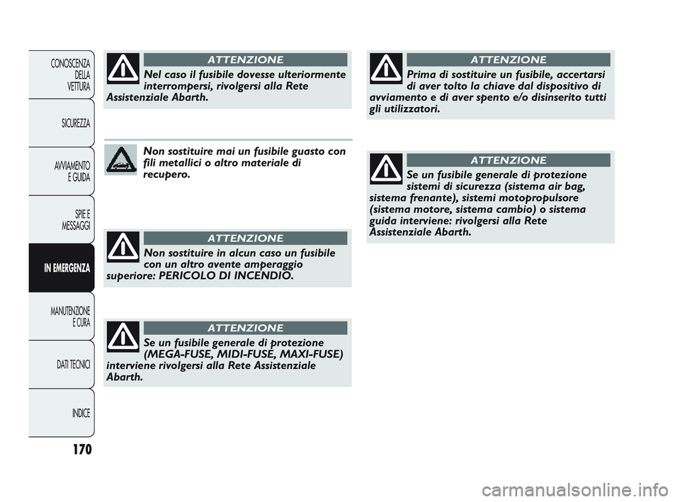 Abarth Punto 2012 Libretto Uso Manutenzione (in Italian) 170
CONOSCENZADELLA
VETTURA
SICUREZZA
AVVIAMENTO E GUIDA
SPIE E
MESSAGGI
IN EMERGENZA
MANUTENZIONE E CURA
DATI TECNICI
INDICE
Non sostituire mai un fusibile guasto con
fili metallici o altro materiale Abarth Punto 2012 Libretto Uso Manutenzione (in Italian) 170
CONOSCENZADELLA
VETTURA
SICUREZZA
AVVIAMENTO E GUIDA
SPIE E
MESSAGGI
IN EMERGENZA
MANUTENZIONE E CURA
DATI TECNICI
INDICE
Non sostituire mai un fusibile guasto con
fili metallici o altro materiale
