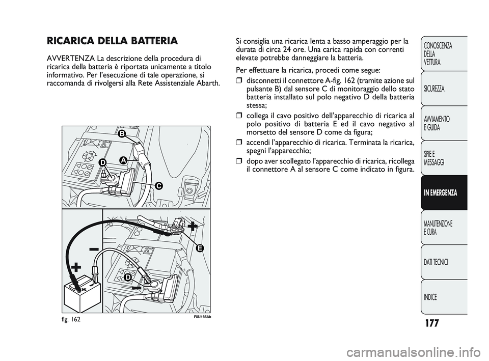 Abarth Punto 2012 Libretto Uso Manutenzione (in Italian) INDICE DATI TECNICI
MANUTENZIONE
E CURA
IN EMERGENZA SPIE E
MESSAGGI A
VVIAMENTO
E GUIDA SICUREZZA CONOSCENZA
DELLA
VETTURA
177
RICARICA DELLA BATTERIA
AVVERTENZA La descrizione della procedura di
ri Abarth Punto 2012 Libretto Uso Manutenzione (in Italian) INDICE DATI TECNICI
MANUTENZIONE
E CURA
IN EMERGENZA SPIE E
MESSAGGI A
VVIAMENTO
E GUIDA SICUREZZA CONOSCENZA
DELLA
VETTURA
177
RICARICA DELLA BATTERIA
AVVERTENZA La descrizione della procedura di
ri
