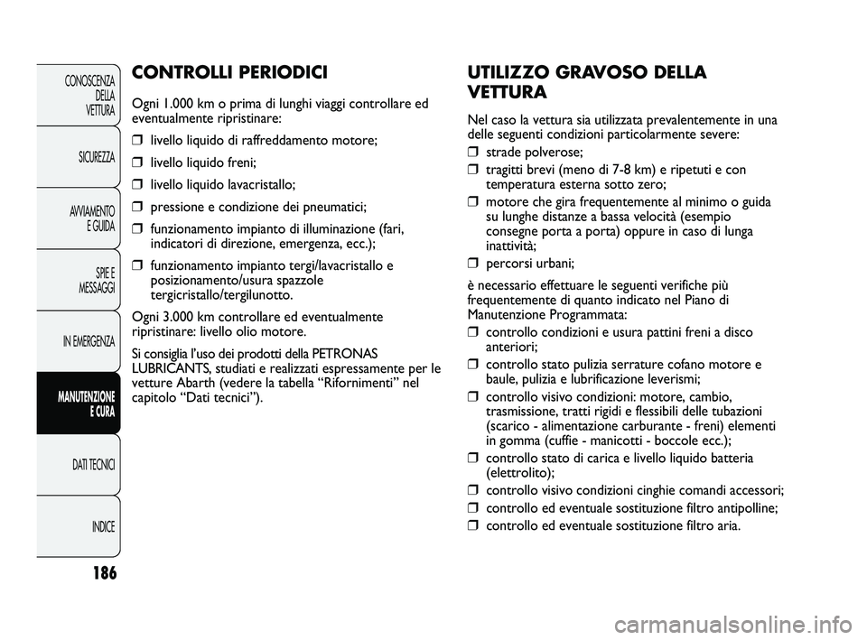 Abarth Punto 2012 Libretto Uso Manutenzione (in Italian) 186
CONOSCENZADELLA
VETTURA
SICUREZZA
AVVIAMENTO E GUIDA
SPIE E
MESSAGGI
IN EMERGENZA
MANUTENZIONE E CURA
DATI TECNICI
INDICE
UTILIZZO GRAVOSO DELLA
VETTURA
Nel caso la vettura sia utilizzata prevale Abarth Punto 2012 Libretto Uso Manutenzione (in Italian) 186
CONOSCENZADELLA
VETTURA
SICUREZZA
AVVIAMENTO E GUIDA
SPIE E
MESSAGGI
IN EMERGENZA
MANUTENZIONE E CURA
DATI TECNICI
INDICE
UTILIZZO GRAVOSO DELLA
VETTURA
Nel caso la vettura sia utilizzata prevale