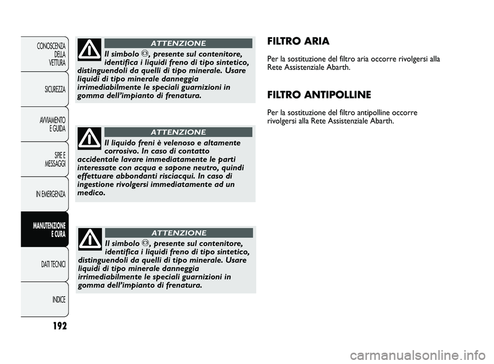 Abarth Punto 2012 Libretto Uso Manutenzione (in Italian) 192
CONOSCENZADELLA
VETTURA
SICUREZZA
AVVIAMENTO E GUIDA
SPIE E
MESSAGGI
IN EMERGENZA
MANUTENZIONE E CURA
DATI TECNICI
INDICE
FILTRO ARIA
Per la sostituzione del filtro aria occorre rivolgersi alla
R Abarth Punto 2012 Libretto Uso Manutenzione (in Italian) 192
CONOSCENZADELLA
VETTURA
SICUREZZA
AVVIAMENTO E GUIDA
SPIE E
MESSAGGI
IN EMERGENZA
MANUTENZIONE E CURA
DATI TECNICI
INDICE
FILTRO ARIA
Per la sostituzione del filtro aria occorre rivolgersi alla
R