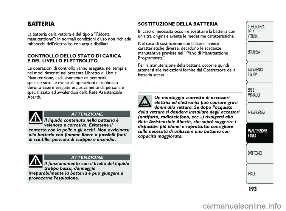 Abarth Punto 2012 Libretto Uso Manutenzione (in Italian) 193
CONOSCENZA
DELLA
VETTURA
SICUREZZA
AVVIAMENTO
E GUIDA
SPIE E
MESSAGGI
IN EMERGENZA
MANUTENZIONE
E CURA
DATI TECNICI
INDICE
BATTERIA
La batteria della vettura è del tipo a “Ridotta
manutenzione Abarth Punto 2012 Libretto Uso Manutenzione (in Italian) 193
CONOSCENZA
DELLA
VETTURA
SICUREZZA
AVVIAMENTO
E GUIDA
SPIE E
MESSAGGI
IN EMERGENZA
MANUTENZIONE
E CURA
DATI TECNICI
INDICE
BATTERIA
La batteria della vettura è del tipo a “Ridotta
manutenzione