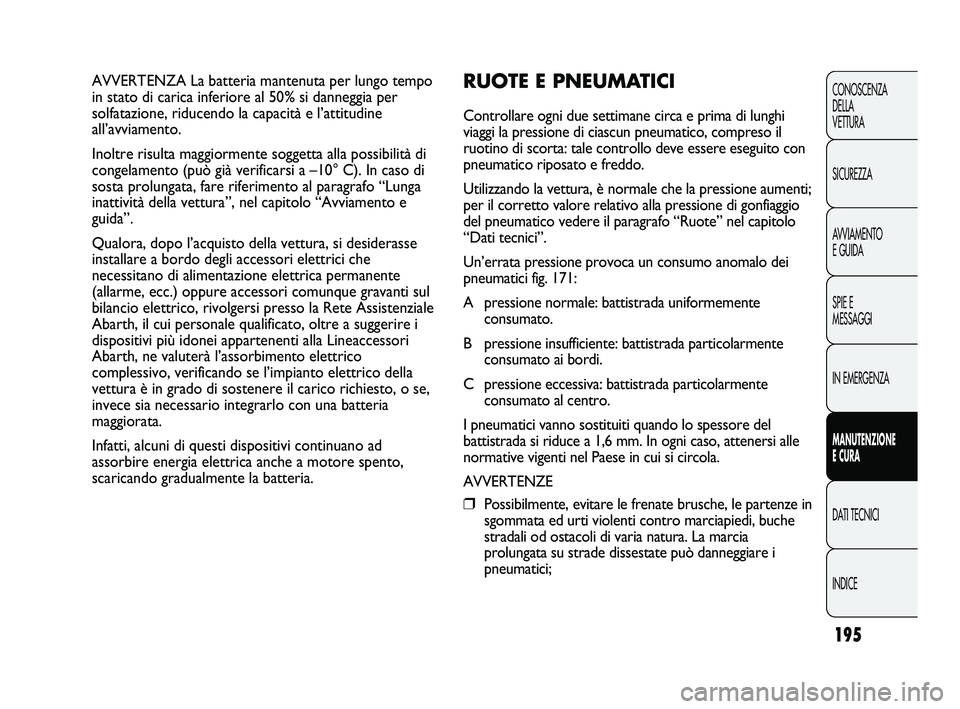 Abarth Punto 2012 Libretto Uso Manutenzione (in Italian) 195
CONOSCENZA
DELLA
VETTURA
SICUREZZA
AVVIAMENTO
E GUIDA
SPIE E
MESSAGGI
IN EMERGENZA
MANUTENZIONE
E CURA
DATI TECNICI
INDICE
AVVERTENZA La batteria mantenuta per lungo tempo
in stato di carica infe Abarth Punto 2012 Libretto Uso Manutenzione (in Italian) 195
CONOSCENZA
DELLA
VETTURA
SICUREZZA
AVVIAMENTO
E GUIDA
SPIE E
MESSAGGI
IN EMERGENZA
MANUTENZIONE
E CURA
DATI TECNICI
INDICE
AVVERTENZA La batteria mantenuta per lungo tempo
in stato di carica infe