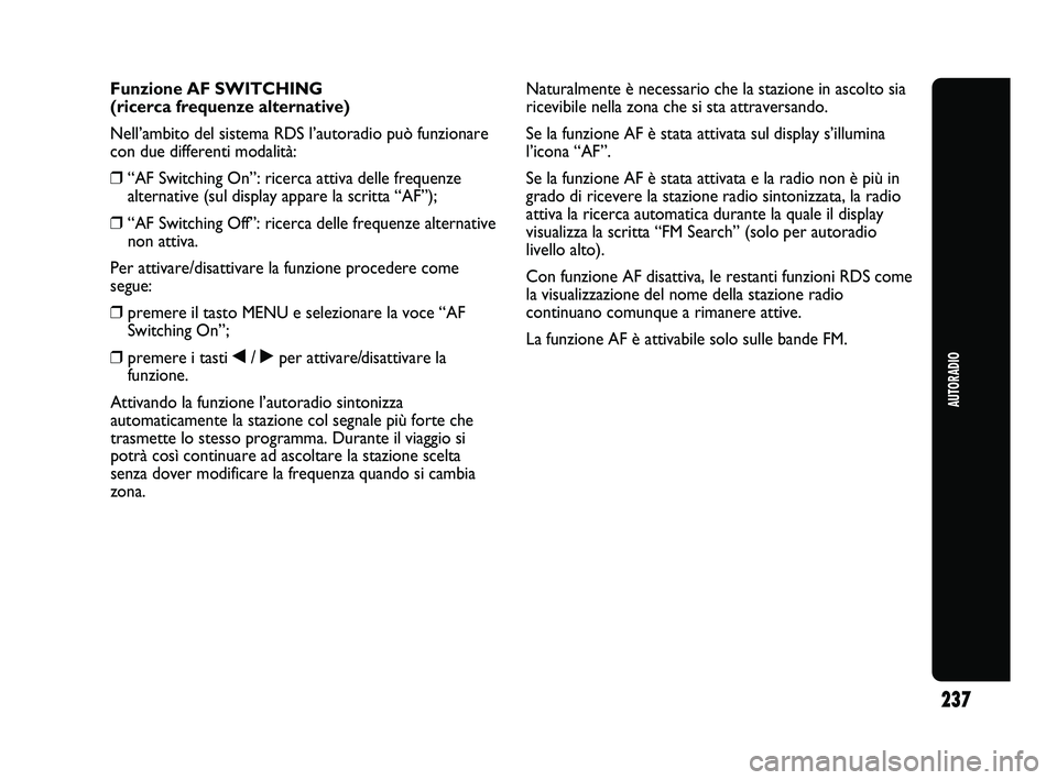 Abarth Punto 2012 Libretto Uso Manutenzione (in Italian) 237
AUTORADIO
Funzione AF SWITCHING
(ricerca frequenze alternative)
Nell’ambito del sistema RDS l’autoradio può funzionare
con due differenti modalità:
❒“AF Switching On”: ricerca attiva d Abarth Punto 2012 Libretto Uso Manutenzione (in Italian) 237
AUTORADIO
Funzione AF SWITCHING
(ricerca frequenze alternative)
Nell’ambito del sistema RDS l’autoradio può funzionare
con due differenti modalità:
❒“AF Switching On”: ricerca attiva d