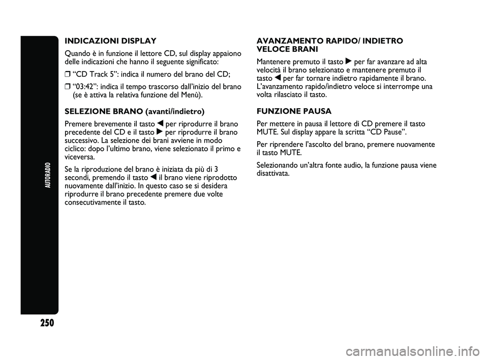 Abarth Punto 2012 Libretto Uso Manutenzione (in Italian) AUTORADIO
250
INDICAZIONI DISPLAY
Quando è in funzione il lettore CD, sul display appaiono
delle indicazioni che hanno il seguente significato:
❒“CD Track 5”: indica il numero del brano del CD; Abarth Punto 2012 Libretto Uso Manutenzione (in Italian) AUTORADIO
250
INDICAZIONI DISPLAY
Quando è in funzione il lettore CD, sul display appaiono
delle indicazioni che hanno il seguente significato:
❒“CD Track 5”: indica il numero del brano del CD;