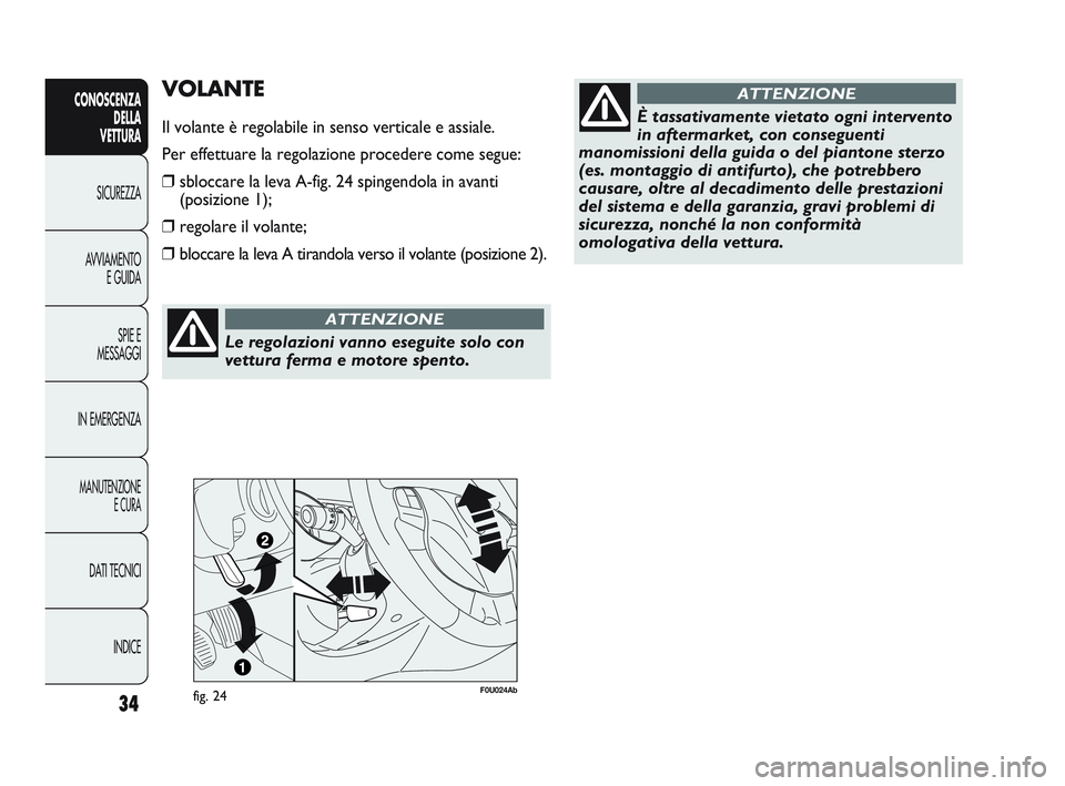 Abarth Punto 2012  Libretto Uso Manutenzione (in Italian) Le regolazioni vanno eseguite solo con
vettura ferma e motore spento.
ATTENZIONE
INDICE
DATI TECNICI
MANUTENZIONE
E CURA
IN EMERGENZA SPIE E
MESSAGGI
AVVIAMENTO
E GUIDA
SICUREZZA
CONOSCENZA
DELLA 
VET