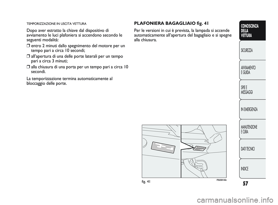 Abarth Punto 2012  Libretto Uso Manutenzione (in Italian) 57
CONOSCENZA
DELLA
VETTURA
SICUREZZA
A

VVIAMENTO
E GUIDA
SPIE E
MESSAGGI
IN EMERGENZA
MANUTENZIONE
E CURA
DATI TECNICI
INDICE
TEMPORIZZAZIONE IN USCITA VETTURA
Dopo aver estratto la chiave dal dispo