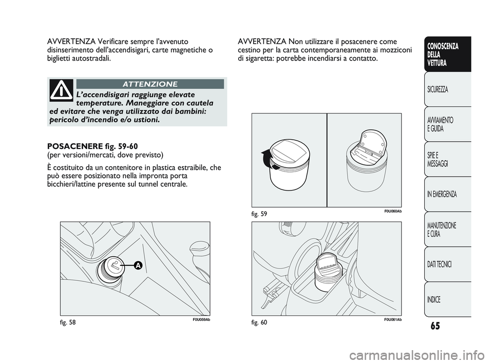 Abarth Punto 2012  Libretto Uso Manutenzione (in Italian) 65
CONOSCENZA
DELLA
VETTURA
SICUREZZA
A

VVIAMENTO
E GUIDA
SPIE E
MESSAGGI
IN EMERGENZA
MANUTENZIONE
E CURA
DATI TECNICI
INDICE
F0U059Abfig. 58
AVVERTENZA Verificare sempre l’avvenuto
disinserimento