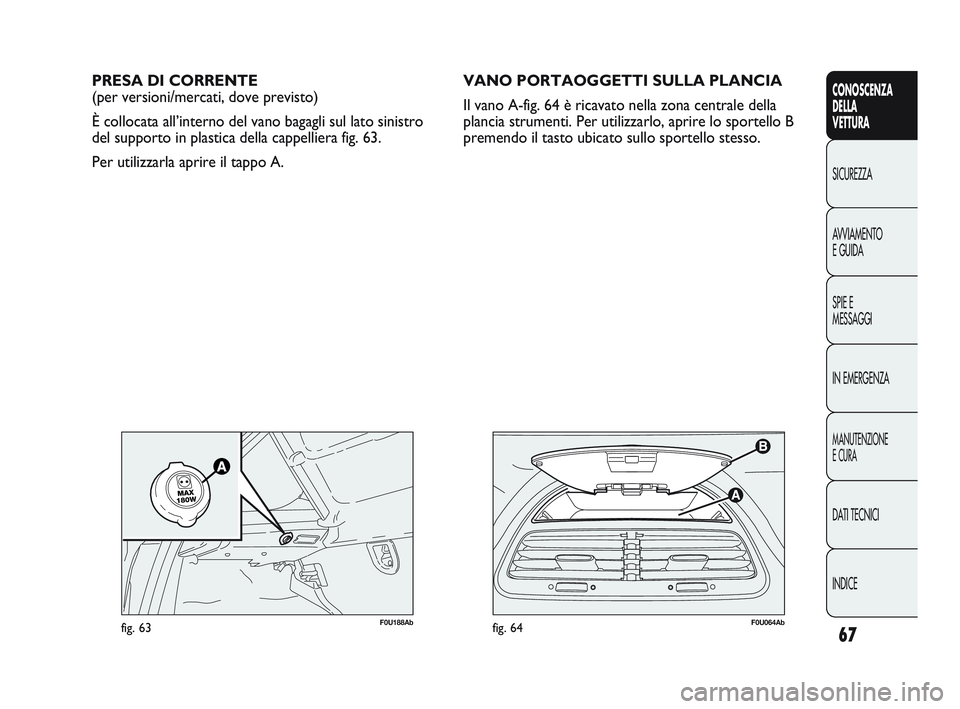 Abarth Punto 2012  Libretto Uso Manutenzione (in Italian) 67
CONOSCENZA
DELLA
VETTURA
SICUREZZA
A

VVIAMENTO
E GUIDA
SPIE E
MESSAGGI
IN EMERGENZA
MANUTENZIONE
E CURA
DATI TECNICI
INDICE
F0U064Abfig. 64
PRESA DI CORRENTE
(per versioni/mercati, dove previsto)
