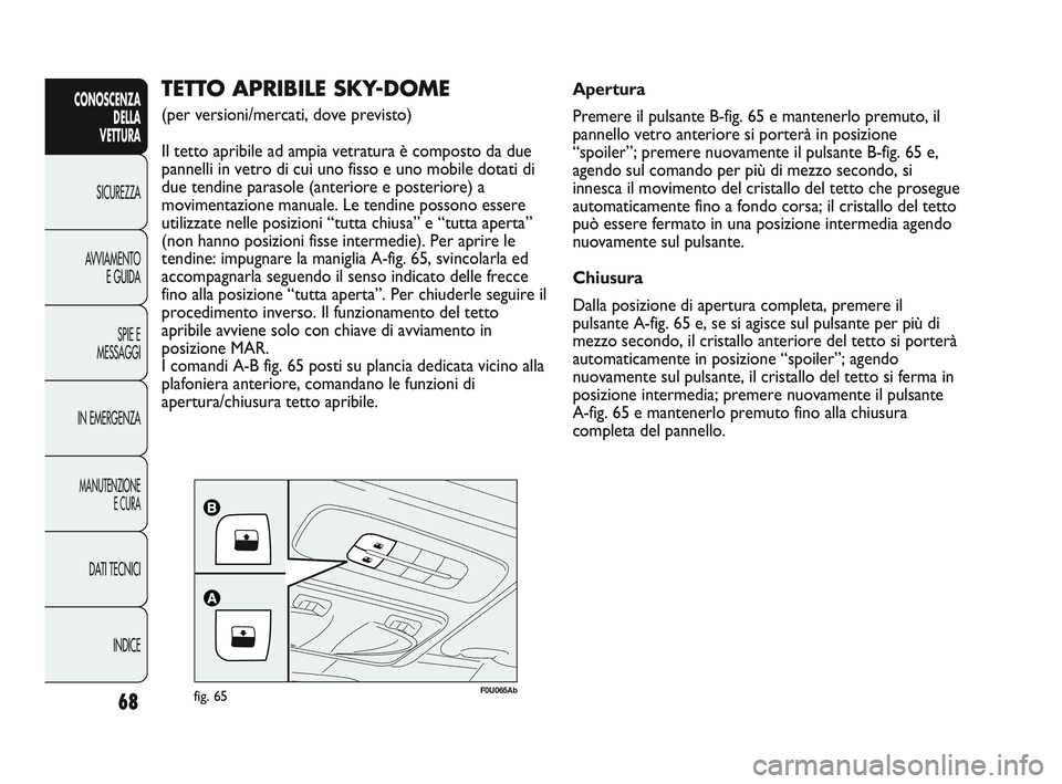 Abarth Punto 2012 Libretto Uso Manutenzione (in Italian) 68
CONOSCENZADELLA
VETTURA
SICUREZZA
A
VVIAMENTO E GUIDA
SPIE E
MESSAGGI
IN EMERGENZA
MANUTENZIONE E CURA
DATI TECNICI
INDICE
F0U065Abfig. 65
TETTO APRIBILE SKY-DOME
(per versioni/mercati, dove pre Abarth Punto 2012 Libretto Uso Manutenzione (in Italian) 68
CONOSCENZADELLA
VETTURA
SICUREZZA
A
VVIAMENTO E GUIDA
SPIE E
MESSAGGI
IN EMERGENZA
MANUTENZIONE E CURA
DATI TECNICI
INDICE
F0U065Abfig. 65
TETTO APRIBILE SKY-DOME
(per versioni/mercati, dove pre