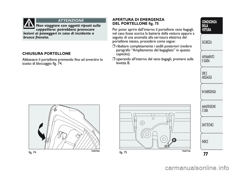 Abarth Punto 2012  Libretto Uso Manutenzione (in Italian) 77
CONOSCENZA
DELLA
VETTURA
SICUREZZA
A

VVIAMENTO
E GUIDA
SPIE E
MESSAGGI
IN EMERGENZA
MANUTENZIONE
E CURA
DATI TECNICI
INDICE
Non viaggiare con oggetti riposti sulla
cappelliera: potrebbero provocar