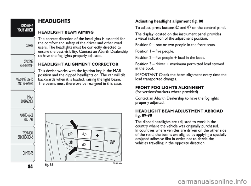 Abarth Punto 2012 Owner handbook (in English) 84
KNOWING
YOUR VEHICLE
SAFETY
ST
ARTING
AND DRIVING
WARNING LIGHTS AND MESSAGES
IN AN
EMERGENCY
MAINTENANCE AND CARE
TECHNICAL
SPECIFICATIONS
CONTENTS
F0U091Abfig. 88
Adjusting headlight alignme Abarth Punto 2012 Owner handbook (in English) 84
KNOWING
YOUR VEHICLE
SAFETY
ST
ARTING
AND DRIVING
WARNING LIGHTS AND MESSAGES
IN AN
EMERGENCY
MAINTENANCE AND CARE
TECHNICAL
SPECIFICATIONS
CONTENTS
F0U091Abfig. 88
Adjusting headlight alignme
