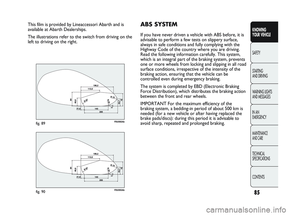 Abarth Punto 2012 Owner handbook (in English) 85
KNOWING
YOUR VEHICLE
SAFETY
ST
ARTING
AND DRIVING
WARNING LIGHTS
AND MESSAGES
IN AN
EMERGENCY
MAINTENANCE
AND CARE
TECHNICAL
SPECIFICATIONS
CONTENTS
This film is provided by Lineaccessori Abar Abarth Punto 2012 Owner handbook (in English) 85
KNOWING
YOUR VEHICLE
SAFETY
ST
ARTING
AND DRIVING
WARNING LIGHTS
AND MESSAGES
IN AN
EMERGENCY
MAINTENANCE
AND CARE
TECHNICAL
SPECIFICATIONS
CONTENTS
This film is provided by Lineaccessori Abar
