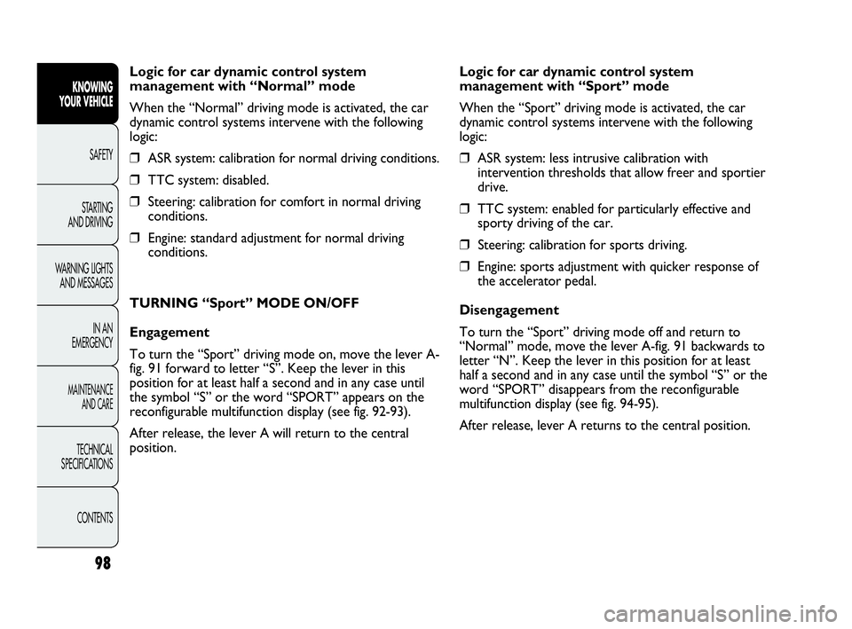 Abarth Punto 2018  Owner handbook (in English) 98
Logic for car dynamic control system
management with “Normal” mode
When the “Normal” driving mode is activated, the car
dynamic control systems intervene with the following
logic:
❒ASR sy