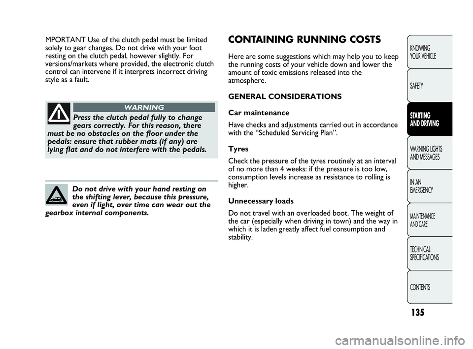 Abarth Punto 2017 Owner handbook (in English) 135
KNOWING
YOUR VEHICLE
SAFETY
STARTING
AND DRIVING
WARNING LIGHTS
AND MESSAGES
IN AN
EMERGENCY
MAINTENANCE
AND CARE
TECHNICAL
SPECIFICATIONS
CONTENTS
Press the clutch pedal fully to change
gears c Abarth Punto 2017 Owner handbook (in English) 135
KNOWING
YOUR VEHICLE
SAFETY
STARTING
AND DRIVING
WARNING LIGHTS
AND MESSAGES
IN AN
EMERGENCY
MAINTENANCE
AND CARE
TECHNICAL
SPECIFICATIONS
CONTENTS
Press the clutch pedal fully to change
gears c