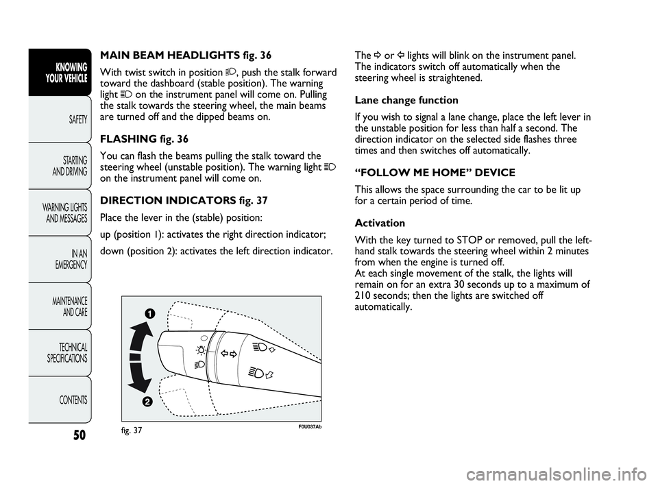 Abarth Punto 2018  Owner handbook (in English) 50
KNOWING
YOUR VEHICLE
SAFETY
STARTING 
AND DRIVING
WARNING LIGHTS
AND MESSAGES
IN AN 
EMERGENCY
MAINTENANCE
AND CARE
TECHNICAL
SPECIFICATIONS
CONTENTS
The ¥or Îlights will blink on the instrument 
