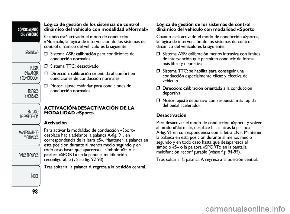 Abarth Punto 2012  Manual de Empleo y Cuidado (in Spanish) 98
Lógica de gestión de los sistemas de control
dinámico del vehículo con modalidad «Normal»
Cuando está activado el modo de conducción
«Normal», la lógica de intervención de los sistemas 
