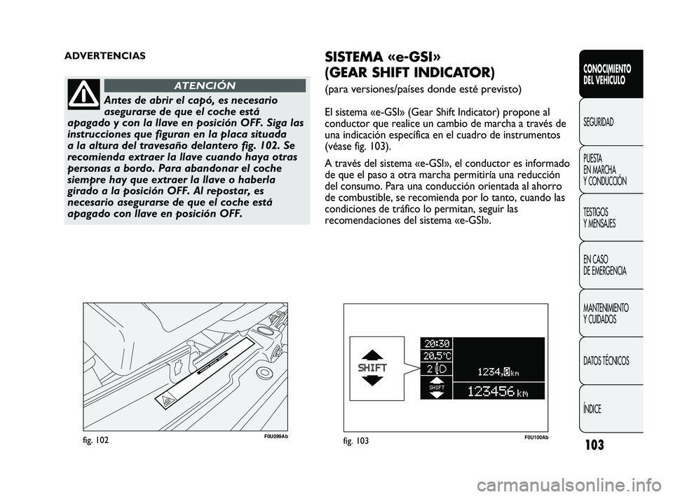 Abarth Punto 2012  Manual de Empleo y Cuidado (in Spanish) 103
CONOCIMIENTO 
DEL VEHÍCULO
SEGURIDAD
PUEST
 A 
EN MARCHA 
Y CONDUCCIÓN
TESTIGOS 
Y MENSAJES
EN CASO 
DE EMERGENCIA
MANTENIMIENTO 
Y CUIDADOS
DATOS TÉCNICOS
ÍNDICE
F0U099Abfig. 102
ADVERTENCIAS