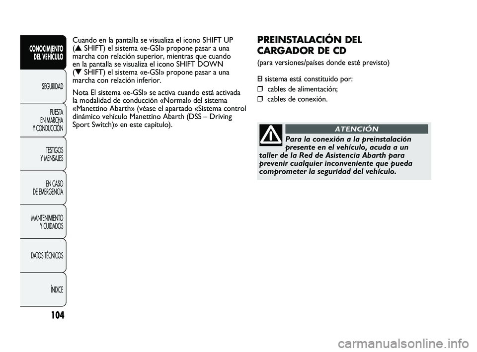 Abarth Punto 2012 Manual de Empleo y Cuidado (in Spanish) 104
CONOCIMIENTO DEL VEHÍCULO
SEGURIDADPUEST
A
EN MARCHA
Y CONDUCCIÓN
TESTIGOS
Y MENSAJES
EN CASO
DE EMERGENCIA
MANTENIMIENTO Y CUIDADOS
DATOS TÉCNICOS
ÍNDICE
PREINSTALACIÓN DEL
CARGADOR D Abarth Punto 2012 Manual de Empleo y Cuidado (in Spanish) 104
CONOCIMIENTO DEL VEHÍCULO
SEGURIDADPUEST
A
EN MARCHA
Y CONDUCCIÓN
TESTIGOS
Y MENSAJES
EN CASO
DE EMERGENCIA
MANTENIMIENTO Y CUIDADOS
DATOS TÉCNICOS
ÍNDICE
PREINSTALACIÓN DEL
CARGADOR D