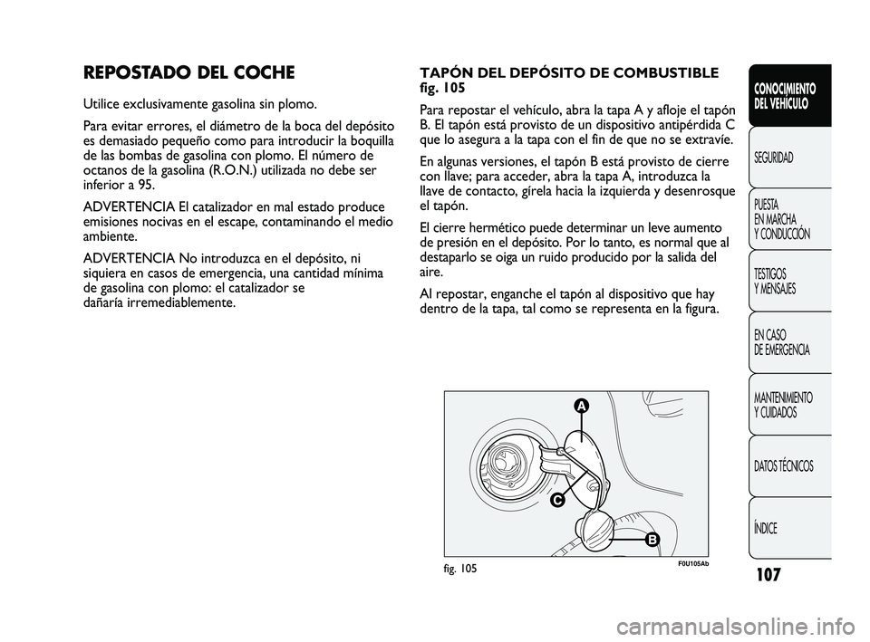 Abarth Punto 2012 Manual de Empleo y Cuidado (in Spanish) 107
CONOCIMIENTO
DEL VEHÍCULO
SEGURIDAD
PUEST
A
EN MARCHA
Y CONDUCCIÓN
TESTIGOS
Y MENSAJES
EN CASO
DE EMERGENCIA
MANTENIMIENTO
Y CUIDADOS
DATOS TÉCNICOS
ÍNDICE
REPOSTADO DEL COCHE
Utilice e Abarth Punto 2012 Manual de Empleo y Cuidado (in Spanish) 107
CONOCIMIENTO
DEL VEHÍCULO
SEGURIDAD
PUEST
A
EN MARCHA
Y CONDUCCIÓN
TESTIGOS
Y MENSAJES
EN CASO
DE EMERGENCIA
MANTENIMIENTO
Y CUIDADOS
DATOS TÉCNICOS
ÍNDICE
REPOSTADO DEL COCHE
Utilice e
