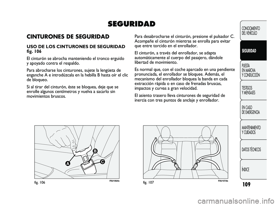 Abarth Punto 2012  Manual de Empleo y Cuidado (in Spanish) 109
F0U106Abfig. 106F0U107Abfig. 107
Para desabrocharse el cinturón, presione el pulsador C.
Acompañe el cinturón mientras se enrolla para evitar
que entre torcido en el enrollador. 
El cinturón, 