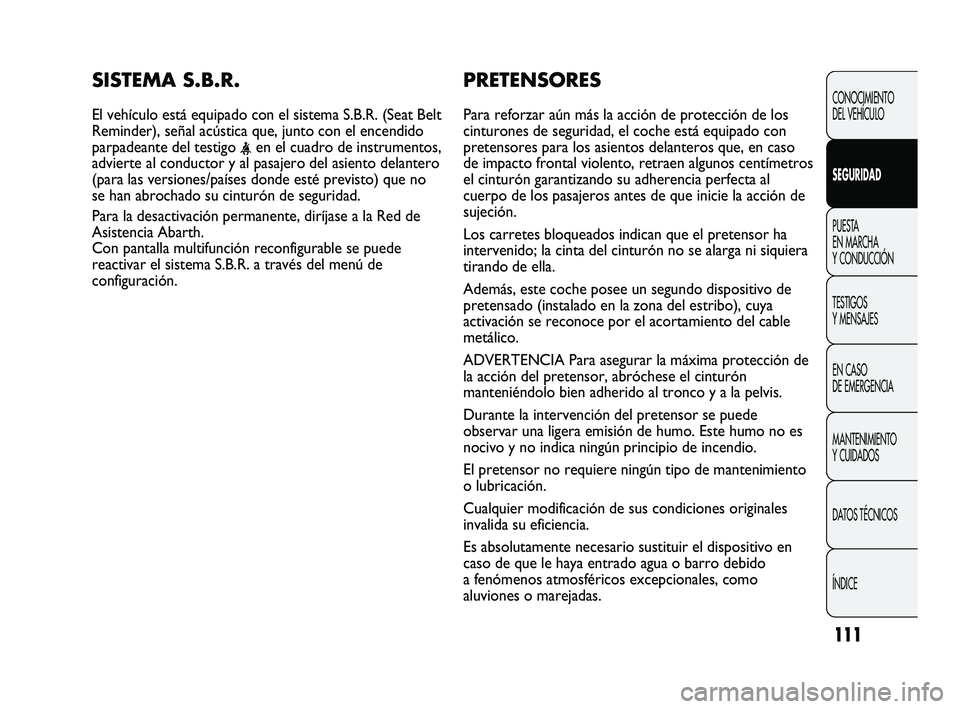 Abarth Punto 2012 Manual de Empleo y Cuidado (in Spanish) 111
PRETENSORES
Para reforzar aún más la acción de protección de los
cinturones de seguridad, el coche está equipado con
pretensores para los asientos delanteros que, en caso
de impacto frontal Abarth Punto 2012 Manual de Empleo y Cuidado (in Spanish) 111
PRETENSORES
Para reforzar aún más la acción de protección de los
cinturones de seguridad, el coche está equipado con
pretensores para los asientos delanteros que, en caso
de impacto frontal