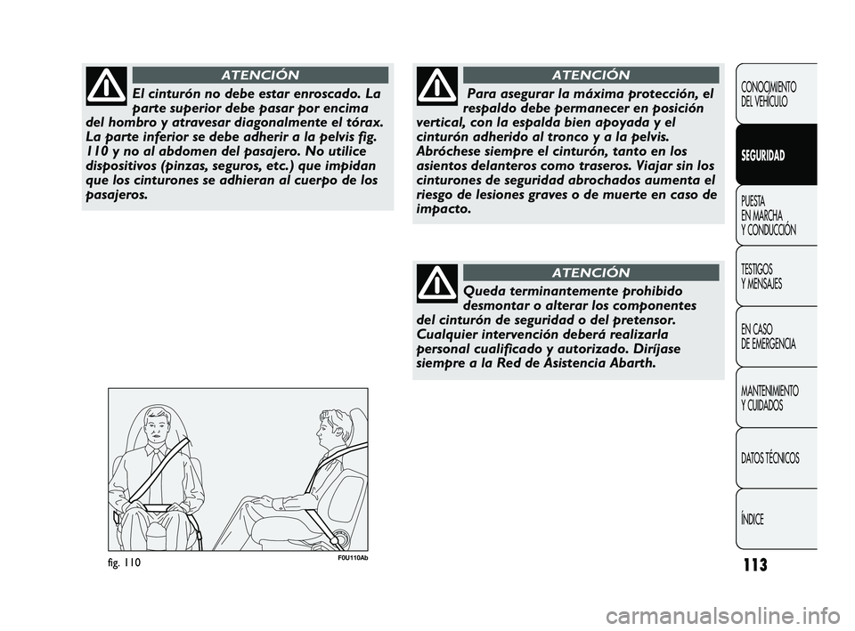 Abarth Punto 2012  Manual de Empleo y Cuidado (in Spanish) 113
CONOCIMIENTO 
DEL VEHÍCULO
SEGURIDAD
PUESTA 
EN MARCHA 
Y CONDUCCIÓN
TESTIGOS 
Y MENSAJES
EN CASO 
DE EMERGENCIA
MANTENIMIENTO 
Y CUIDADOS
DA

TOS TÉCNICOS
ÍNDICE
El cinturón no debe estar en