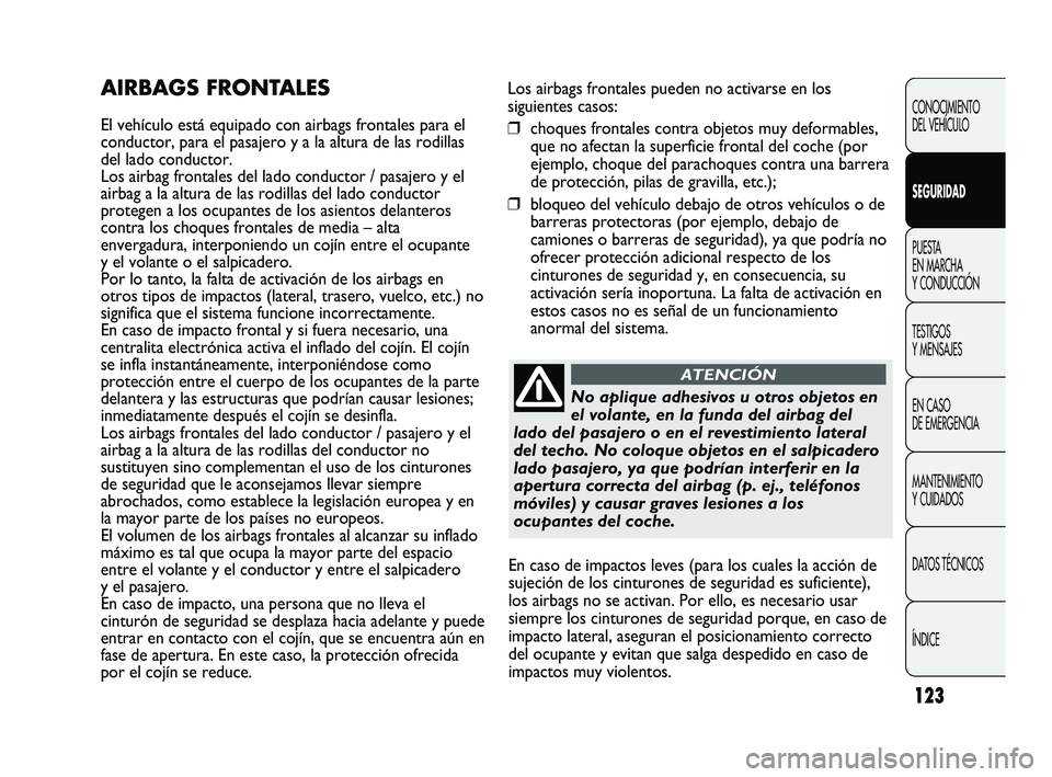 Abarth Punto 2012  Manual de Empleo y Cuidado (in Spanish) 123
Los airbags frontales pueden no activarse en los
siguientes casos:
❒choques frontales contra objetos muy deformables,
que no afectan la superficie frontal del coche (por
ejemplo, choque del para