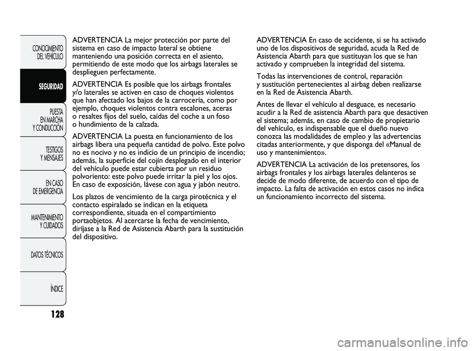 Abarth Punto 2012  Manual de Empleo y Cuidado (in Spanish) 128
ADVERTENCIA En caso de accidente, si se ha activado
uno de los dispositivos de seguridad, acuda la Red de
Asistencia Abarth para que sustituyan los que se han
activado y comprueben la integridad d