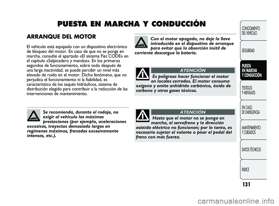 Abarth Punto 2012  Manual de Empleo y Cuidado (in Spanish) 131
ARRANQUE DEL MOTOR
El vehículo está equipado con un dispositivo electrónico
de bloqueo del motor. En caso de que no se ponga en
marcha, consulte el apartado «El sistema Fiat CODE» en
el capí