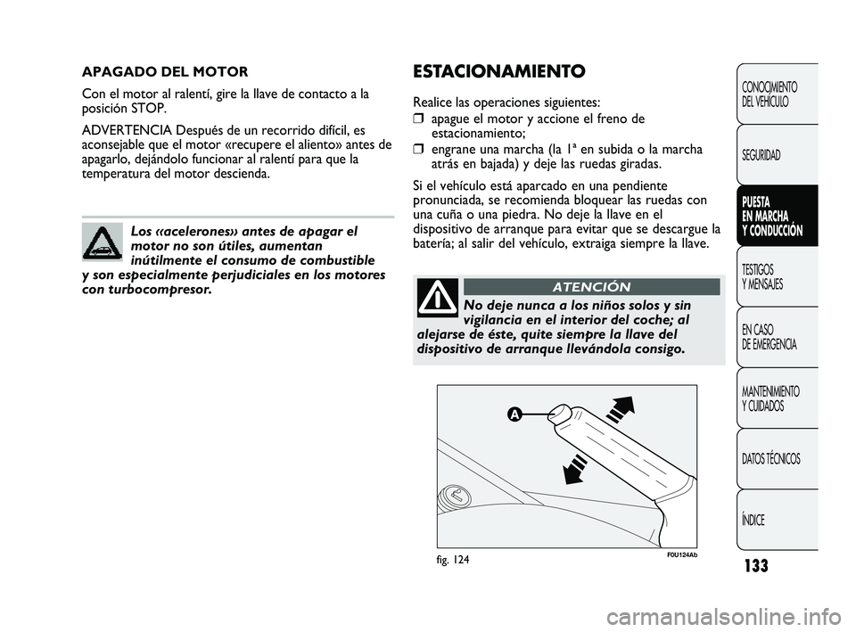 Abarth Punto 2012  Manual de Empleo y Cuidado (in Spanish) 133
APAGADO DEL MOTOR
Con el motor al ralentí, gire la llave de contacto a la
posición STOP.
ADVERTENCIA Después de un recorrido difícil, es
aconsejable que el motor «recupere el aliento» antes 