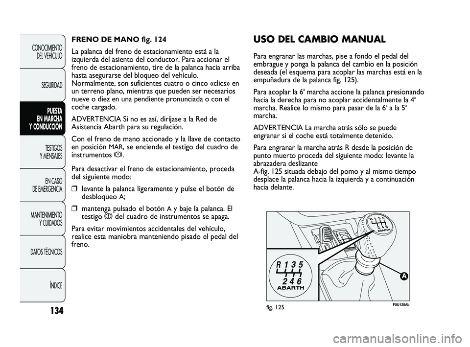 Abarth Punto 2012  Manual de Empleo y Cuidado (in Spanish) 134
CONOCIMIENTO DEL VEHÍCULO
SEGURIDAD PUESTA 
EN MARCHA 
Y CONDUCCIÓN
TESTIGOS 
Y MENSAJES
EN CASO 
DE EMERGENCIA
MANTENIMIENTO  Y CUIDADOS
DA

TOS TÉCNICOS ÍNDICE
F0U125Abfig. 125
USO DEL CAMBI