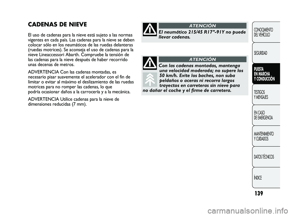 Abarth Punto 2012  Manual de Empleo y Cuidado (in Spanish) 139
CONOCIMIENTO 
DEL VEHÍCULO
SEGURIDAD
PUESTA 
EN MARCHA 
Y CONDUCCIÓN
TESTIGOS 
Y MENSAJES
EN CASO 
DE EMERGENCIA
MANTENIMIENTO 
Y CUIDADOS
DA

TOS TÉCNICOS
ÍNDICE
CADENAS DE NIEVE
El uso de ca