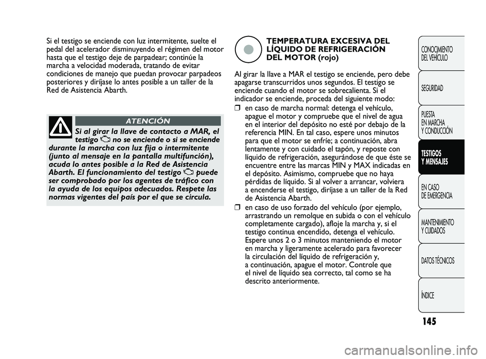 Abarth Punto 2012  Manual de Empleo y Cuidado (in Spanish) 145
CONOCIMIENTO 
DEL VEHÍCULO
SEGURIDAD
PUESTA 
EN MARCHA 
Y CONDUCCIÓN
TESTIGOS 
Y MENSAJES
EN CASO 
DE EMERGENCIA
MANTENIMIENTO 
Y CUIDADOS
DA

TOS TÉCNICOS
ÍNDICE
Si al girar la llave de conta