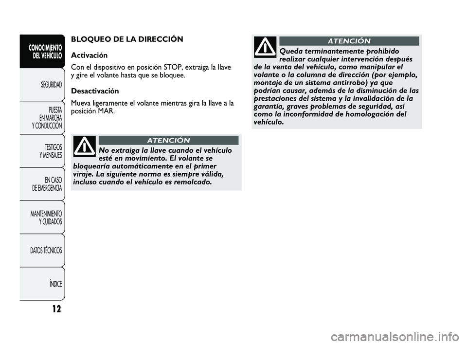 Abarth Punto 2012  Manual de Empleo y Cuidado (in Spanish) No extraiga la llave cuando el vehículo
esté en movimiento. El volante se
bloquearía automáticamente en el primer
viraje. La siguiente norma es siempre válida,
incluso cuando el vehículo es remo