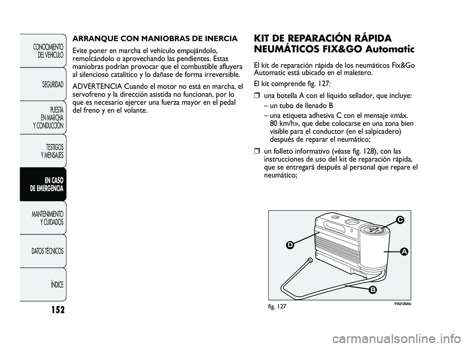 Abarth Punto 2012  Manual de Empleo y Cuidado (in Spanish) 152
CONOCIMIENTO DEL VEHÍCULO
SEGURIDAD PUESTA 
EN MARCHA 
Y CONDUCCIÓN
TESTIGOS 
Y MENSAJES
EN CASO 
DE EMERGENCIA
MANTENIMIENTO  Y CUIDADOS
DA

TOS TÉCNICOS ÍNDICE
F0U128Abfig. 127
KIT DE REPARA