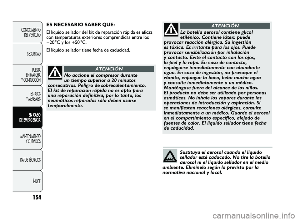 Abarth Punto 2012  Manual de Empleo y Cuidado (in Spanish) Sustituya el aerosol cuando el líquido
sellador esté caducado. No tire la botella
aerosol ni el líquido sellador en el medio
ambiente. Elimínelo según lo previsto por la
normativa nacional y loca