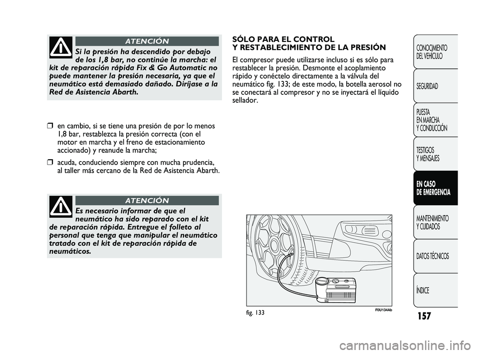 Abarth Punto 2012 Manual de Empleo y Cuidado (in Spanish) 157
CONOCIMIENTO
DEL VEHÍCULO
SEGURIDAD
PUESTA
EN MARCHA
Y CONDUCCIÓN
TESTIGOS
Y MENSAJES
EN CASO
DE EMERGENCIA
MANTENIMIENTO
Y CUIDADOS
DA
TOS TÉCNICOS
ÍNDICE
Es necesario informar de que Abarth Punto 2012 Manual de Empleo y Cuidado (in Spanish) 157
CONOCIMIENTO
DEL VEHÍCULO
SEGURIDAD
PUESTA
EN MARCHA
Y CONDUCCIÓN
TESTIGOS
Y MENSAJES
EN CASO
DE EMERGENCIA
MANTENIMIENTO
Y CUIDADOS
DA
TOS TÉCNICOS
ÍNDICE
Es necesario informar de que