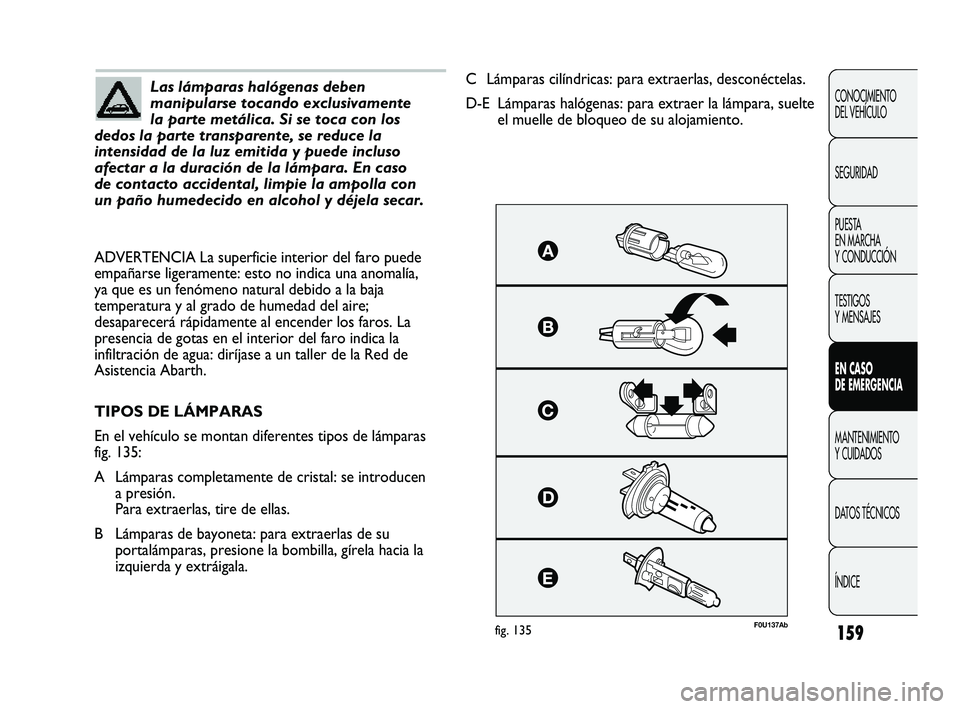 Abarth Punto 2012 Manual de Empleo y Cuidado (in Spanish) 159
CONOCIMIENTO
DEL VEHÍCULO
SEGURIDAD
PUESTA
EN MARCHA
Y CONDUCCIÓN
TESTIGOS
Y MENSAJES
EN CASO
DE EMERGENCIA
MANTENIMIENTO
Y CUIDADOS
DA
TOS TÉCNICOS
ÍNDICE
Las lámparas halógenas debe Abarth Punto 2012 Manual de Empleo y Cuidado (in Spanish) 159
CONOCIMIENTO
DEL VEHÍCULO
SEGURIDAD
PUESTA
EN MARCHA
Y CONDUCCIÓN
TESTIGOS
Y MENSAJES
EN CASO
DE EMERGENCIA
MANTENIMIENTO
Y CUIDADOS
DA
TOS TÉCNICOS
ÍNDICE
Las lámparas halógenas debe