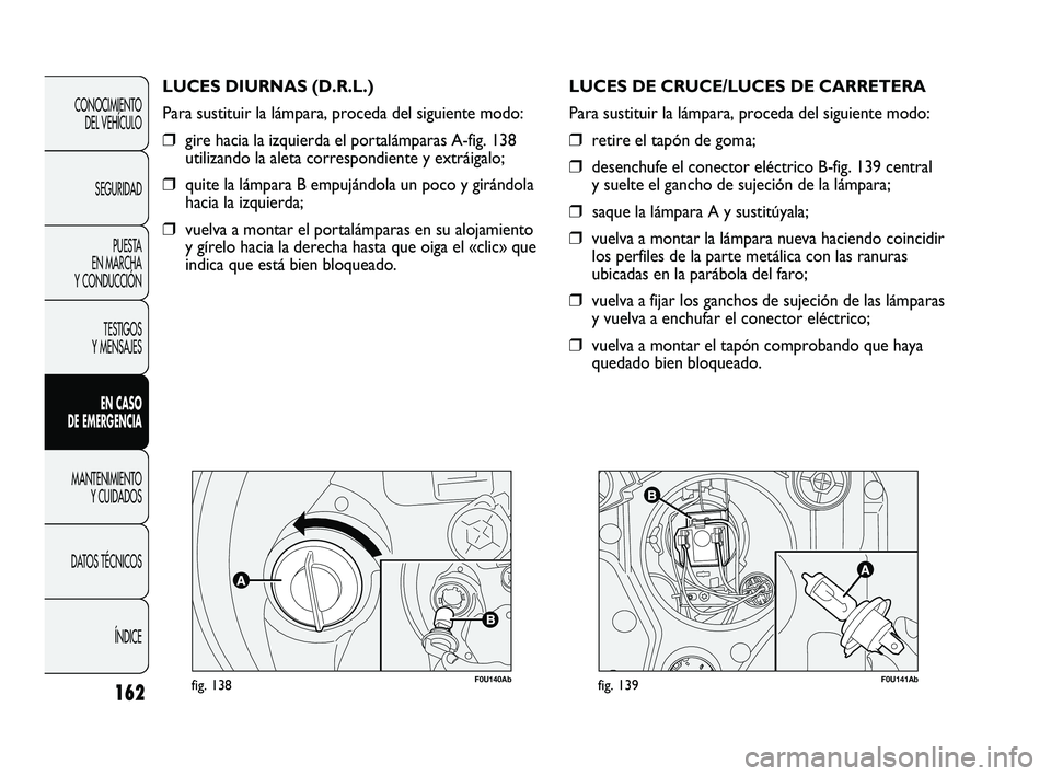 Abarth Punto 2012 Manual de Empleo y Cuidado (in Spanish) 162
F0U140Abfig. 138
LUCES DIURNAS (D.R.L.)
Para sustituir la lámpara, proceda del siguiente modo:
❒gire hacia la izquierda el portalámparas A-fig. 138
utilizando la aleta correspondiente y extrá Abarth Punto 2012 Manual de Empleo y Cuidado (in Spanish) 162
F0U140Abfig. 138
LUCES DIURNAS (D.R.L.)
Para sustituir la lámpara, proceda del siguiente modo:
❒gire hacia la izquierda el portalámparas A-fig. 138
utilizando la aleta correspondiente y extrá
