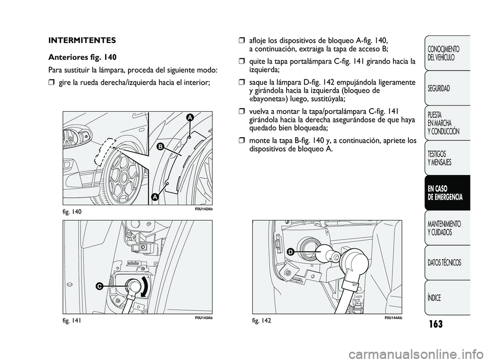 Abarth Punto 2012  Manual de Empleo y Cuidado (in Spanish) 163
CONOCIMIENTO 
DEL VEHÍCULO
SEGURIDAD
PUESTA 
EN MARCHA 
Y CONDUCCIÓN
TESTIGOS 
Y MENSAJES
EN CASO 
DE EMERGENCIA
MANTENIMIENTO 
Y CUIDADOS
DA

TOS TÉCNICOS
ÍNDICE
F0U143Abfig. 141
A
A
B
F0U142