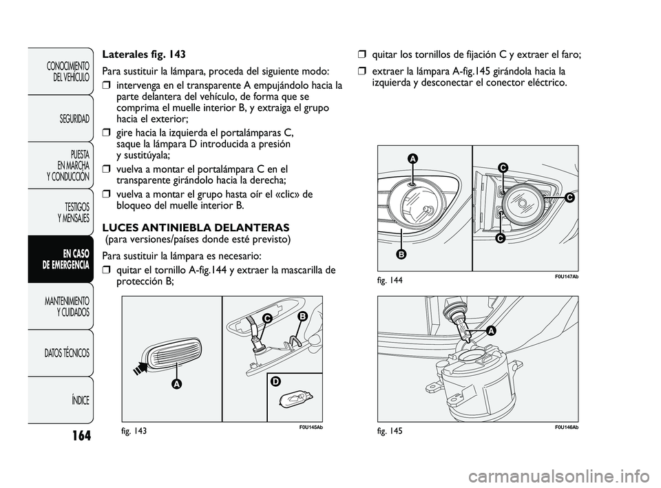 Abarth Punto 2012 Manual de Empleo y Cuidado (in Spanish) 164
CONOCIMIENTO DEL VEHÍCULO
SEGURIDAD PUESTA
EN MARCHA
Y CONDUCCIÓN
TESTIGOS
Y MENSAJES
EN CASO
DE EMERGENCIA
MANTENIMIENTO Y CUIDADOS
DA
TOS TÉCNICOS ÍNDICE
C
AC
B
C
F0U147Abfig. 144
❒q Abarth Punto 2012 Manual de Empleo y Cuidado (in Spanish) 164
CONOCIMIENTO DEL VEHÍCULO
SEGURIDAD PUESTA
EN MARCHA
Y CONDUCCIÓN
TESTIGOS
Y MENSAJES
EN CASO
DE EMERGENCIA
MANTENIMIENTO Y CUIDADOS
DA
TOS TÉCNICOS ÍNDICE
C
AC
B
C
F0U147Abfig. 144
❒q