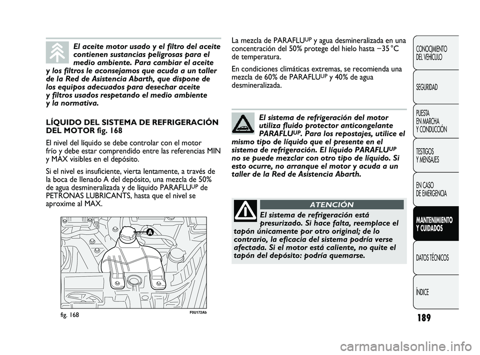 Abarth Punto 2012  Manual de Empleo y Cuidado (in Spanish) 189
CONOCIMIENTO 
DEL VEHÍCULO
SEGURIDAD
PUESTA 
EN MARCHA 
Y CONDUCCIÓN
TESTIGOS 
Y MENSAJES
EN CASO 
DE EMERGENCIA
MANTENIMIENTO 
Y CUIDADOS
DATOS TÉCNICOS
ÍNDICE
F0U172Abfig. 168
LÍQUIDO DEL S