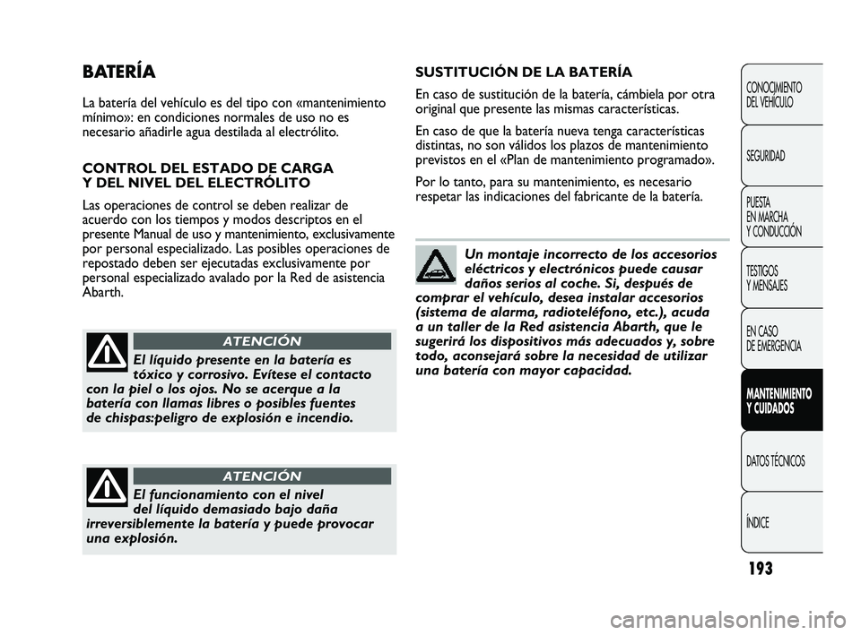 Abarth Punto 2012  Manual de Empleo y Cuidado (in Spanish) 193
CONOCIMIENTO 
DEL VEHÍCULO
SEGURIDAD
PUESTA 
EN MARCHA 
Y CONDUCCIÓN
TESTIGOS 
Y MENSAJES
EN CASO 
DE EMERGENCIA
MANTENIMIENTO 
Y CUIDADOS
DATOS TÉCNICOS
ÍNDICE
BATERÍA
La batería del vehíc