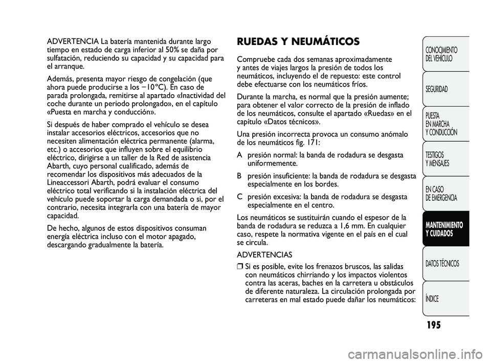 Abarth Punto 2012  Manual de Empleo y Cuidado (in Spanish) 195
CONOCIMIENTO 
DEL VEHÍCULO
SEGURIDAD
PUESTA 
EN MARCHA 
Y CONDUCCIÓN
TESTIGOS 
Y MENSAJES
EN CASO 
DE EMERGENCIA
MANTENIMIENTO 
Y CUIDADOS
DATOS TÉCNICOS
ÍNDICE
ADVERTENCIA La batería manteni