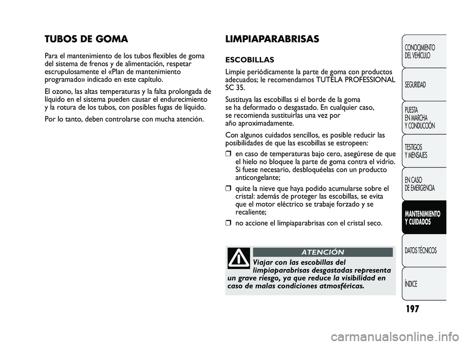 Abarth Punto 2012  Manual de Empleo y Cuidado (in Spanish) 197
TUBOS DE GOMA
Para el mantenimiento de los tubos flexibles de goma
del sistema de frenos y de alimentación, respetar
escrupulosamente el «Plan de mantenimiento
programado» indicado en este cap