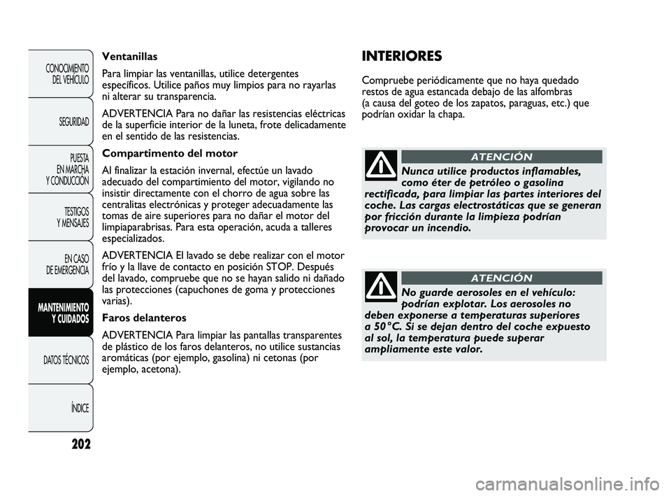 Abarth Punto 2012  Manual de Empleo y Cuidado (in Spanish) 202
CONOCIMIENTO DEL VEHÍCULO
SEGURIDAD PUESTA 
EN MARCHA 
Y CONDUCCIÓN
TESTIGOS 
Y MENSAJES
EN CASO 
DE EMERGENCIA
MANTENIMIENTO  Y CUIDADOS
DATOS TÉCNICOS
ÍNDICE
INTERIORES
Compruebe periódicam